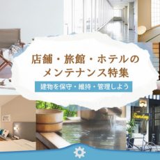 建物を保守・維持・管理しよう！店舗・旅館・ホテルのメンテナンス特集